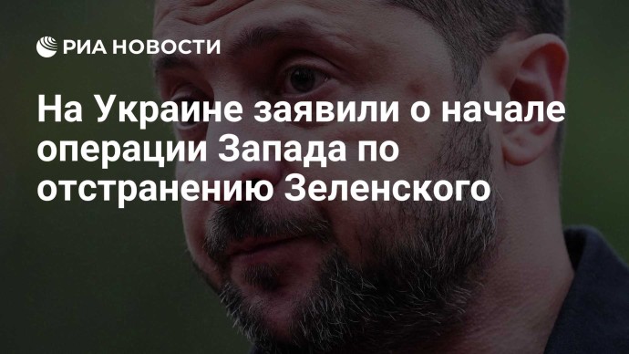 На Украине заявили о начале операции Запада по отстранению Зеленского