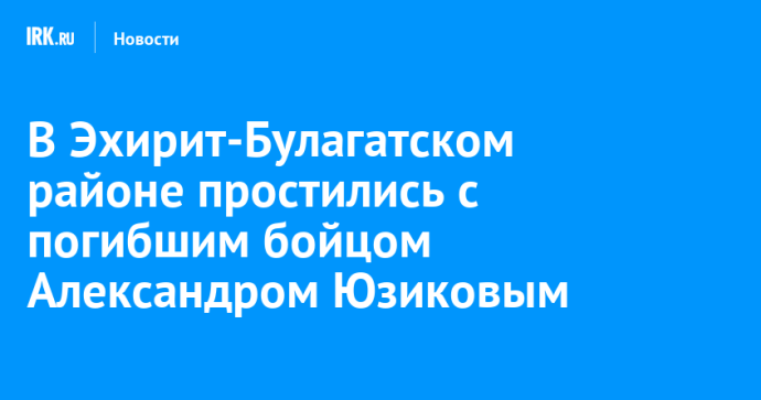 В Эхирит-Булагатском районе простились с погибшим бойцом Александром Юзиковым В Эхирит-Булагатском районе простились с погибшим бойцом Александром Юзиковым
