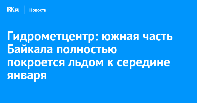 Гидрометцентр: южная часть Байкала полностью покроется льдом к середине января