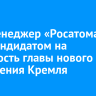 Топ-менеджер «Росатома» стал кандидатом на должность главы нового управления Кремля