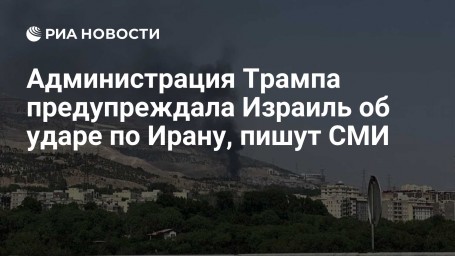 Администрация Трампа предупреждала Израиль об ударе по Ирану, пишут СМИ