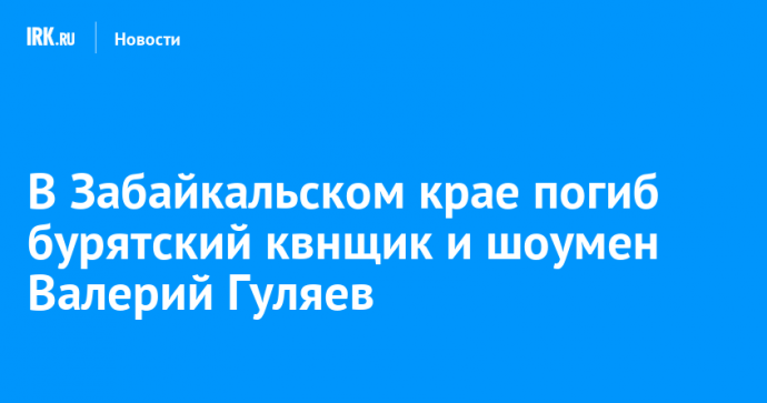 В Забайкальском крае погиб бурятский квнщик и шоумен Валерий Гуляев