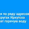 14 июля по ряду адресов в трех округах Иркутска отключат горячую воду