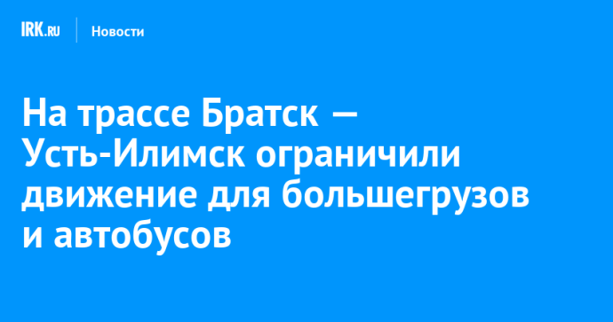 На трассе Братск — Усть-Илимск ограничили движение для большегрузов и автобусов На трассе Братск — Усть-Илимск ограничили движение для большегрузов и автобусов