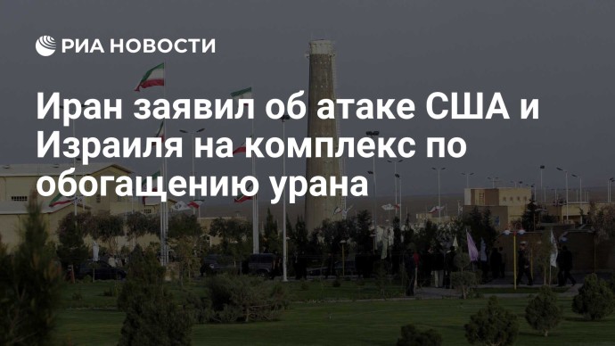 Иран заявил об атаке США и Израиля на комплекс по обогащению урана