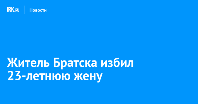 Житель Братска избил 23-летнюю жену