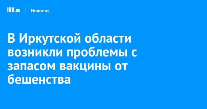 В Иркутской области возникли проблемы с запасом вакцины от бешенства
