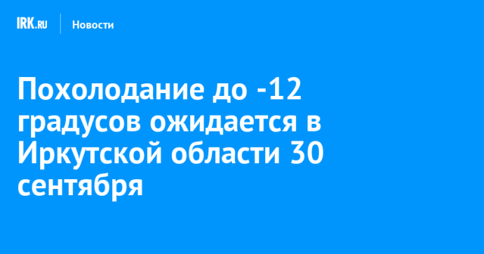 Похолодание до -12 градусов ожидается в Иркутской области 30 сентября