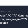 Акционеры ПАО "АГ Кристалл" утвердили дивиденды-2024 в 0,05 руб. на акцию