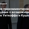 Песков прокомментировал сообщения о возможном визите Уиткоффа и Кушнера