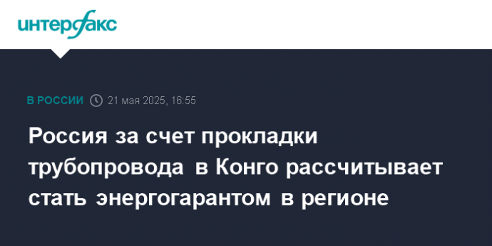 Россия за счет прокладки трубопровода в Конго рассчитывает стать энергогарантом в регионе