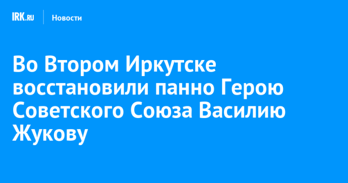 Во Втором Иркутске восстановили панно Герою Советского Союза Василию Жукову Во Втором Иркутске восстановили панно Герою Советского Союза Василию Жукову