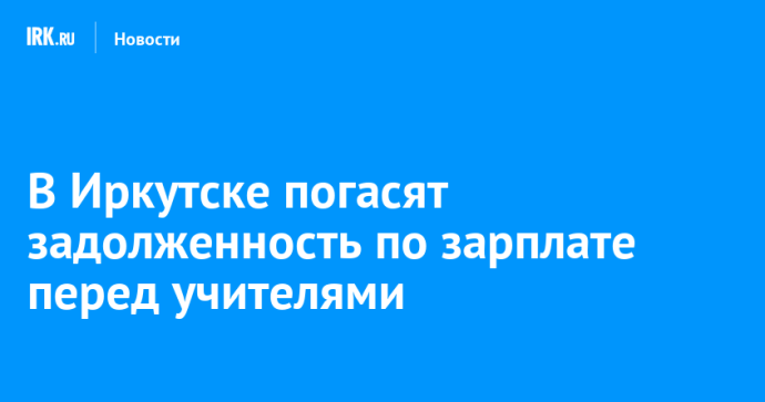 Иркутские учителя получат зарплату до конца рабочего дня 29 декабря