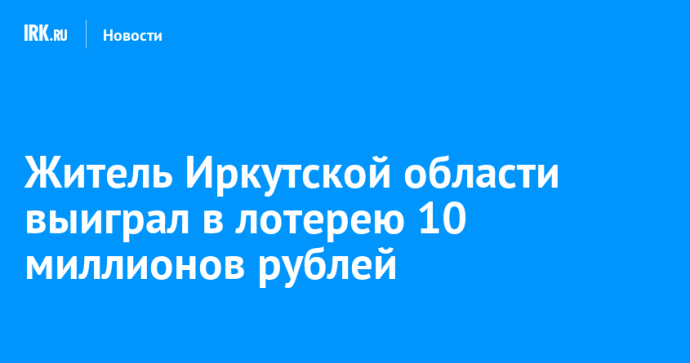 Житель Иркутской области выиграл в лотерею 10 миллионов рублей