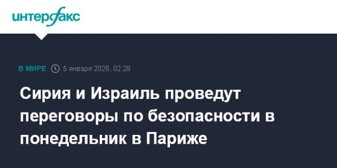 Сирия и Израиль проведут переговоры по безопасности в понедельник в Париже Сирия и Израиль проведут переговоры по безопасности в понедельник в Париже