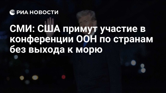 СМИ: США примут участие в конференции ООН по странам без выхода к морю