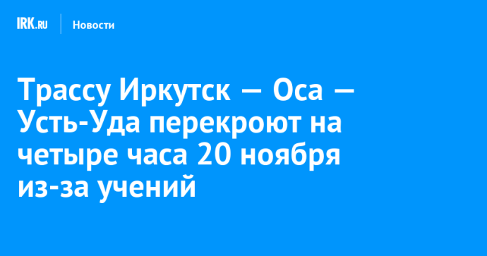 Трассу Иркутск — Оса — Усть-Уда перекроют на четыре часа 20 ноября из-за учений Трассу Иркутск — Оса — Усть-Уда перекроют на четыре часа 20 ноября из-за учений