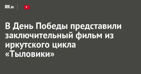 В День Победы состоялась премьера заключительного фильма из иркутского цикла «Тыловики»