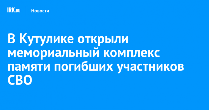 В Кутулике открыли мемориальный комплекс памяти погибших участников СВО