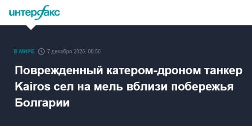 Поврежденный катером-дроном танкер Kairos сел на мель вблизи побережья Болгарии