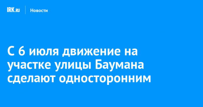 С 6 июля движение на участке улицы Баумана сделают односторонним