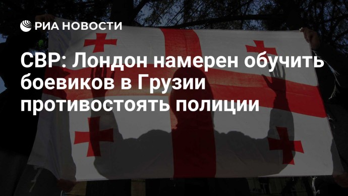 СВР: Лондон намерен обучить боевиков в Грузии противостоять полиции