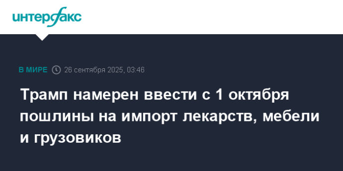 Трамп намерен ввести с 1 октября пошлины на импорт лекарств, мебели и грузовиков