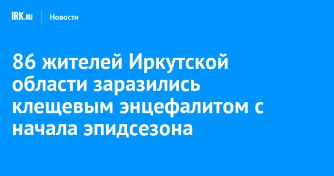 86 жителей Иркутской области заразились клещевым энцефалитом с начала эпидсезона