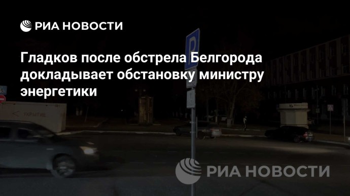 Гладков после обстрела Белгорода докладывает обстановку министру энергетики