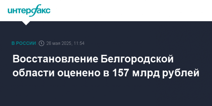 Восстановление Белгородской области оценено в 157 млрд рублей