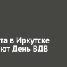 2 августа в Иркутске отмечают День ВДВ