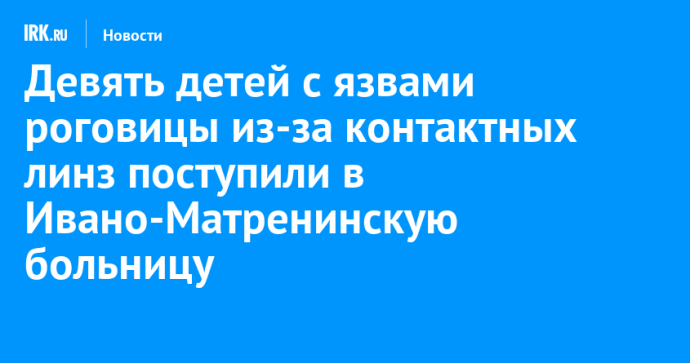 Девять детей с язвами роговицы из-за контактных линз поступили в Ивано-Матренинскую больницу