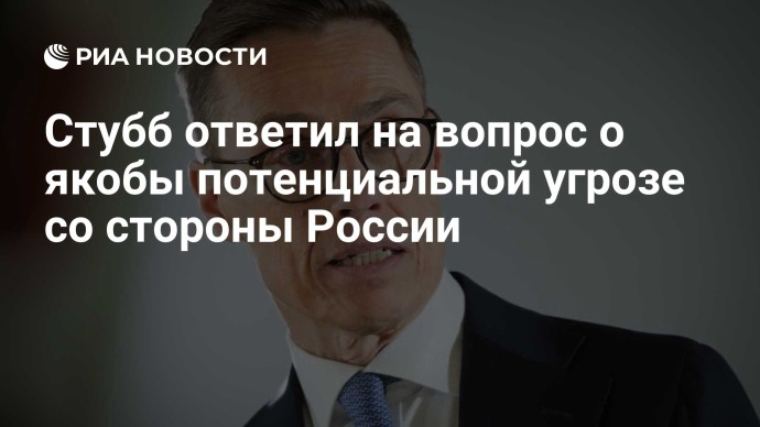 Стубб ответил на вопрос о якобы потенциальной угрозе со стороны России