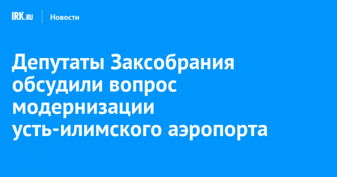 Депутаты Заксобрания обсудили вопрос модернизации усть-илимского аэропорта