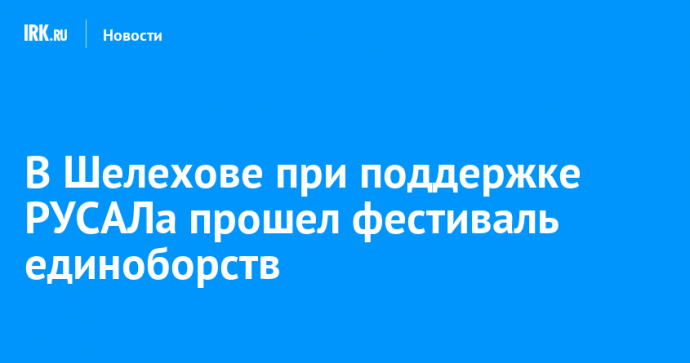 В Шелехове при поддержке РУСАЛа прошел фестиваль единоборств