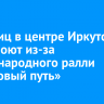 Ряд улиц в центре Иркутска перекроют из-за международного ралли «Шелковый путь»