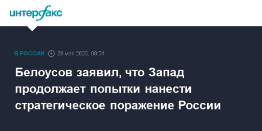 Белоусов заявил, что Запад продолжает попытки нанести стратегическое поражение России