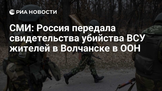 СМИ: Россия передала свидетельства убийства ВСУ жителей в Волчанске в ООН СМИ: Россия передала свидетельства убийства ВСУ жителей в Волчанске в ООН