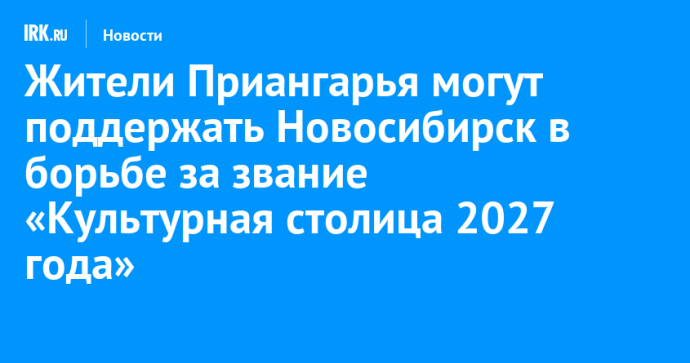 Жители Приангарья могут поддержать Новосибирск в борьбе за звание «Культурная столица 2027 года»