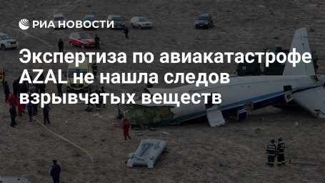 Экспертиза по авиакатастрофе AZAL не нашла следов взрывчатых веществ