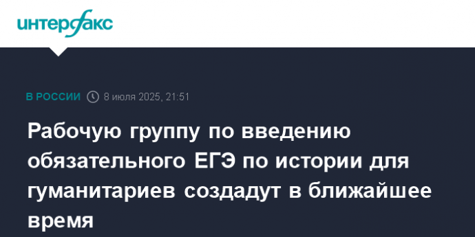 Рабочую группу по введению обязательного ЕГЭ по истории для гуманитариев создадут в ближайшее время