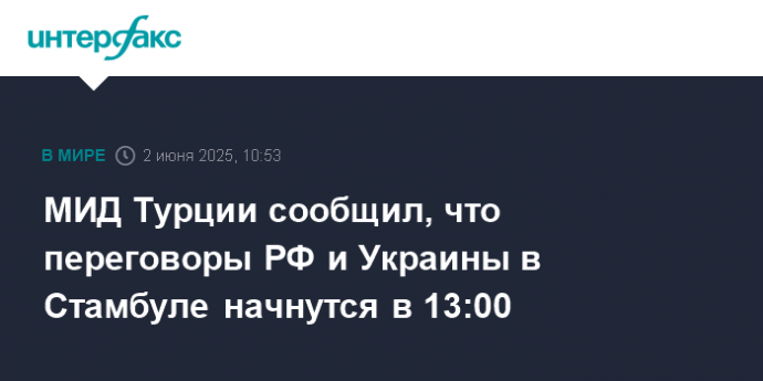 МИД Турции сообщил, что переговоры РФ и Украины в Стамбуле начнутся в 13:00