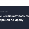 Трамп не исключает возможность удара Израиля по Ирану
