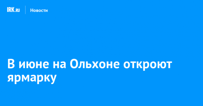 В июне на Ольхоне откроют ярмарку