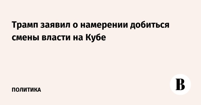 Трамп заявил о намерении добиться смены власти на Кубе