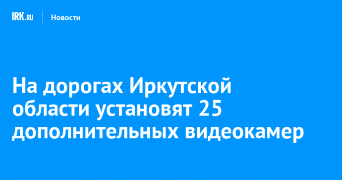 На дорогах Иркутской области установят 25 дополнительных видеокамер