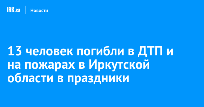 13 человек погибли в ДТП и на пожарах в Иркутской области в праздники