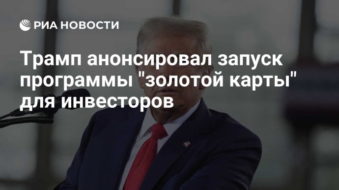 Трамп анонсировал запуск программы "золотой карты" для инвесторов