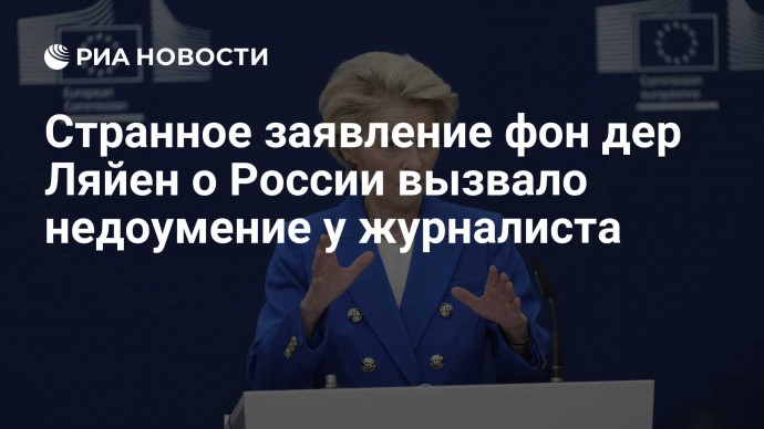 Странное заявление фон дер Ляйен о России вызвало недоумение у журналиста