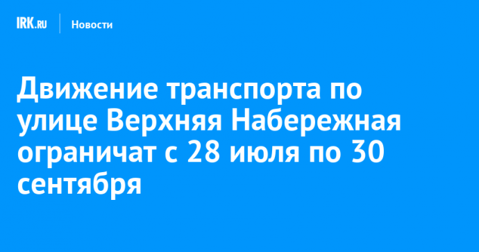 Движение транспорта по улице Верхняя Набережная ограничат с 28 июля по 30 сентября